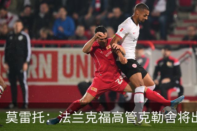 莫雷托：法兰克福高管克勒舍将出任AC米兰技术总监，本周将敲定